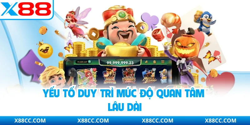 Nổ Hũ Thần Tài - Cơ Hội Tích Lũy Thưởng Lớn Dành Người Chơi 4 Yếu tố duy trì mức độ quan tâm lâu dài